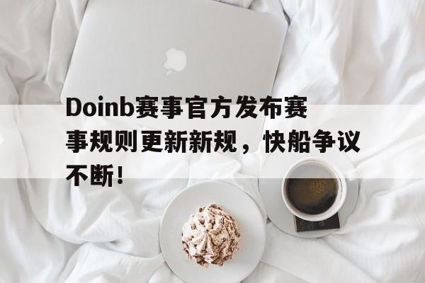 Doinb赛事官方发布赛事规则更新新规，快船争议不断！